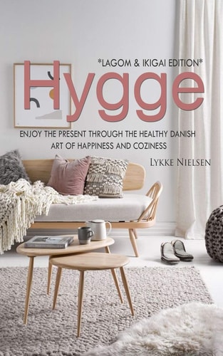 Hygge Enjoy the Present Through the Healthy Danish Art of Happiness and Coziness *Lagom & Ikigai Edition"