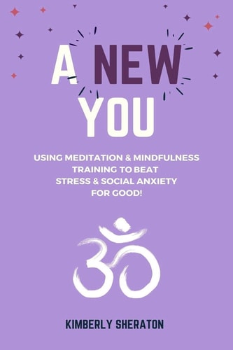 A New You Using Meditation & Mindfulness Training to Beat Stress & Social Anxiety For Good!