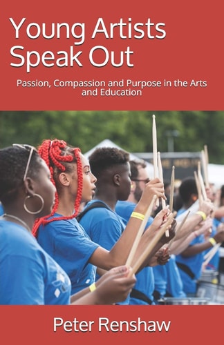 Young Artists Speak Out Passion, Compassion and Purpose in the Arts and Education