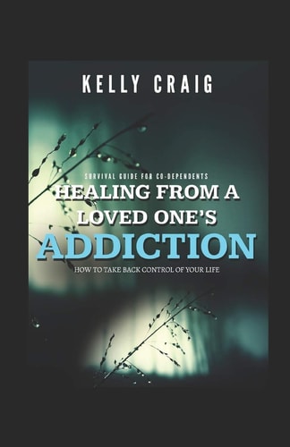Healing From a Loved Ones Addiction How to Take Back Control of Your Life - Survival Guide for Codependents