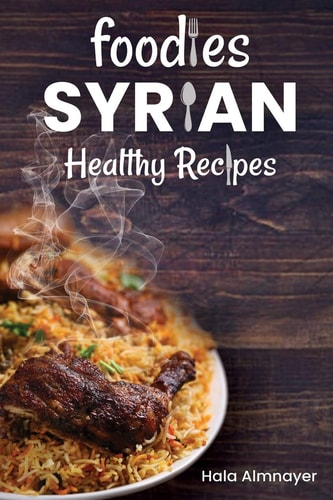 Foodies Syrian Healthy Recipes From Syria, One of the Most Ancient Inhabited Countries on Earth