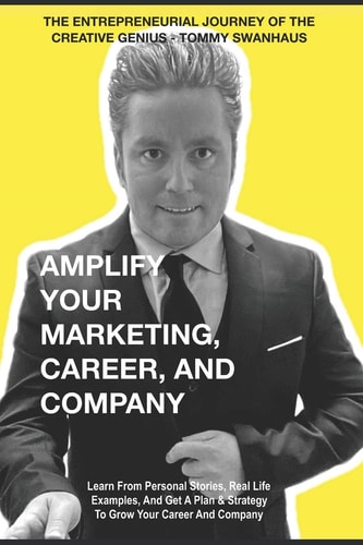 Amplify Your Marketing, Career, and Company The Entrepreneurial Journey of The Creative Genius - Tommy Swanhaus