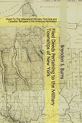 Filed Deeds Pertaining to the Military Townships of New York Owed To The Veterans of the New York Line and Canadian Refugees in the American Revolution