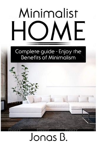 Minimalist Home Complete Guide - Enjoy the Benefits of Minimalism