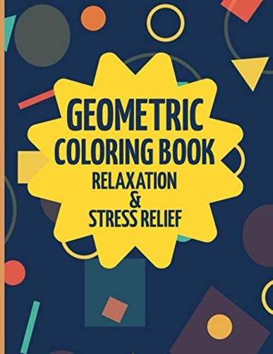 Geometric Coloring Book Relaxation And Stress Relief An Adult Coloring Book With 50 Unique Geometric Shapes And Patterns. Geometric Art Coloring Books For Adults And Older Children. Simple Relaxing Coloring Books To Help Release Your Creative Side.