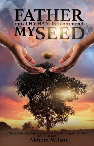 Father Into Thy Hands I Commend My Seed The Importance of Returning Our Children Back to the Father