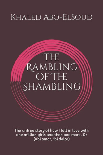 The Rambling of The Shambling The Untrue Story of how I Fell in Love with One Million Girls and Then One More. Or (ubi Amor, Ibi Dolor)