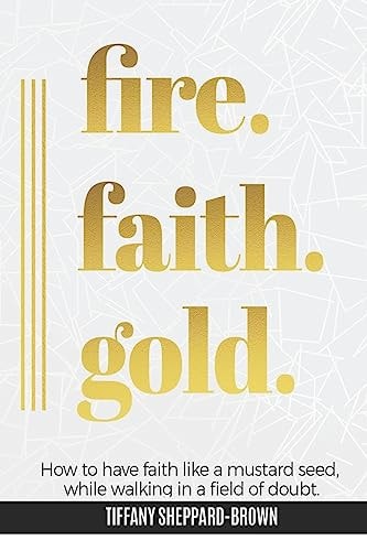 Fire, Faith, Gold How To Have Faith Like A Mustard Seed While Walking In A Field Of Doubt
