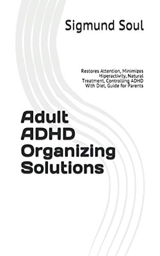 Adult ADHD Organizing Solutions Restores Attention, Minimizes Hiperactivity, Natural Treatment, Controlling ADHD With Diet, Guide for Parents