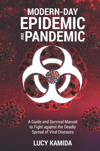 Modern Day Epidemic and Pandemic A Guide and Survival Manual to Fight Against the Deadly Spread of Viral Disease