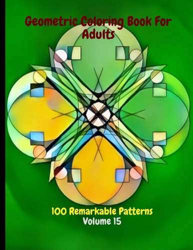 Geometric Coloring Book For Adults 100 Remarkable Patterns Volume 15 Fabulous Geometric Coloring Book With 100 Patterns - De-Stress By Doing Geometric Coloring - Geometric Coloring Books For Adults Relaxation