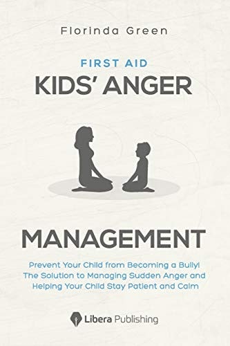 First Aid Kids' Anger Management: Prevent Your Child from Becoming a Bully! The Solution to Managing Sudden Anger and Helping Your Child Stay Patient and Calm