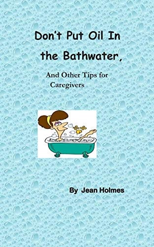 Don't Put Oil In the Bathwater And Other Tips for Caregivers