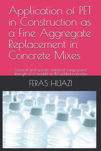Application of PET in Construction as a Fine Aggregate Replacement in Concrete Mixes General and Specific Statistical Compressive Strength (f'c) Models of PET-added Concrete.
