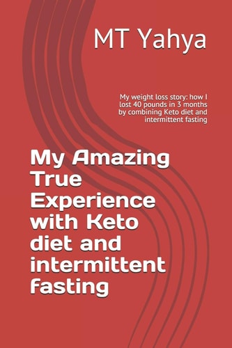 My Amazing True Experience with Keto Diet and Intermittent Fasting My Weight Loss Story: how I Lost 40 Pounds in 3 Months by Combining Keto Diet and Intermittent Fasting