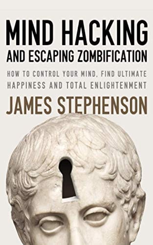Mind Hacking And Escaping Zombification How to Control Your Mind, Find Ultimate Happiness And Total Enlightenment
