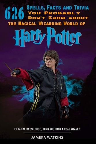 626 Spells, Facts and Trivia You Probably Don't Know about the Magical Wizarding World of Harry Potter Enhance Knowledge, Turn You Into a Real Wizard