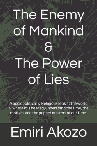 The Enemy of Mankind and the Power of Lies A Sociopolitical and Religious Look at the World and Where It Is Headed, Understand the Time, the Motives and the Puppet Masters of Our Time
