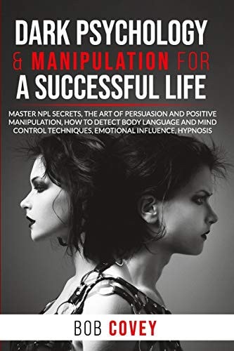 Dark Psychology & Manipulation for a Successful Life Master NPL Secrets, the Art of Persuasion and Positive Manipulation, How to Detect Body Language and Mind Control Techniques, Emotional Influence, Hypnosis