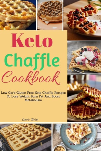 Keto Chaffle Cookbook Low Carb Gluten Free Keto Chaffle Recipes To Lose Weight, Burn Fat And Boost Metabolism