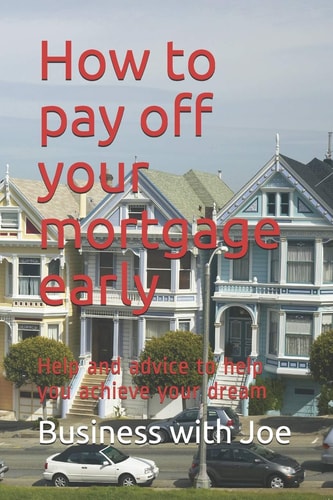 How to Pay Off Your Mortgage Early Help and Advice to Help You Achieve Your Dream
