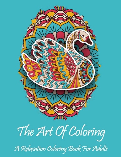 The Art Of Coloring A Relaxation Coloring Book For Adults: All Skill Levels: Stress Relieving Designs Including Animals, Butterflies, Hearts, Mandalas, Flowers, Paisley Patterns and So Much More