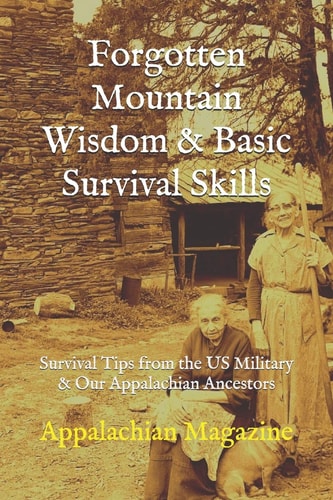 Forgotten Mountain Wisdom & Basic Survival Skills Survival Tips from the US Military & Our Appalachian Ancestors