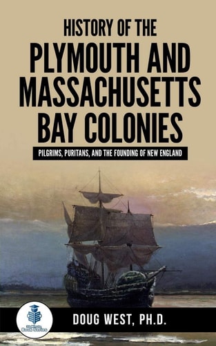 History of the Plymouth and Massachusetts Bay Colonies Pilgrims, Puritans, and the Founding of New England
