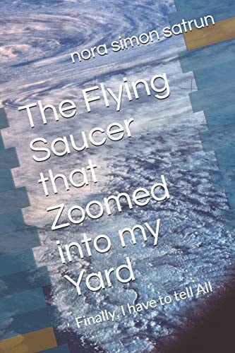 The Flying Saucer That Zoomed Into My Yard Finally, I Have to Tell All