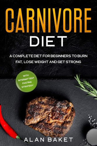 Carnivore Diet A Complete Diet for Beginners to Burn Fat, Lose Weight and Get Strong with Intermittent Fasting Strategy