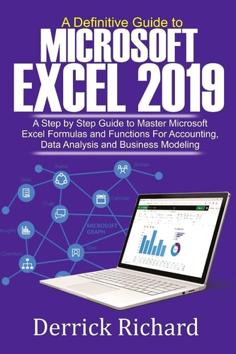 A Definitive Guide to Microsoft Excel 2019 A Step by Step Guide to Master Microsoft Excel Formulas and Functions for Accounting, Data Analysis and Business Modeling