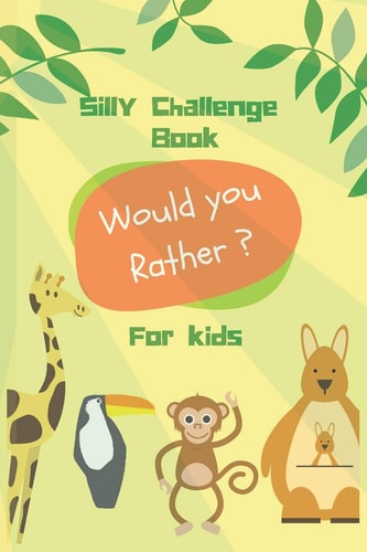 Silly Challenge Book for Kids Would You Rather Game for Kids - Funny, Challenging, and Random Questions - Silly Scenarios - Age Range 6 to 12 Years Old