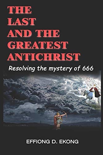 The Last and the Greatest Antichrist Resolving the Mystery of 666