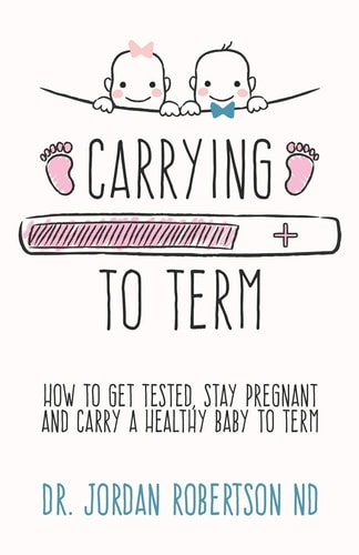 Carrying To Term How To Get Tested, Stay Pregnant and Carry a Healthy Baby To Term