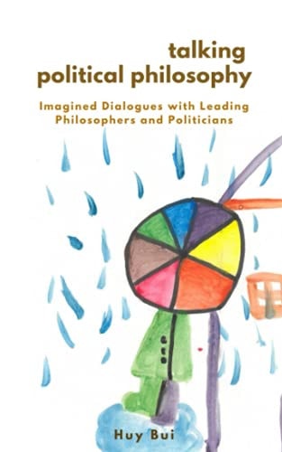 Talking Political Philosophy Imagined Dialogues with Leading Philosophers and Politicians