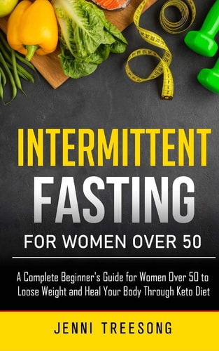 Intermittent Fasting for Women Over 50 Beginners Guide for Women Over 50 to Learn Burn Fat for Permanent Weight Loss in Simple, Healthy and Easy Approach