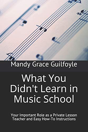 What You Didn't Learn in Music School Your Important Role As a Private Lesson Teacher and Easy How-To Instructions