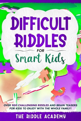 Difficult Riddles for Smart Kids Over 900 Challenging Riddles and Brain Teasers for Kids to Enjoy with the Whole Family!