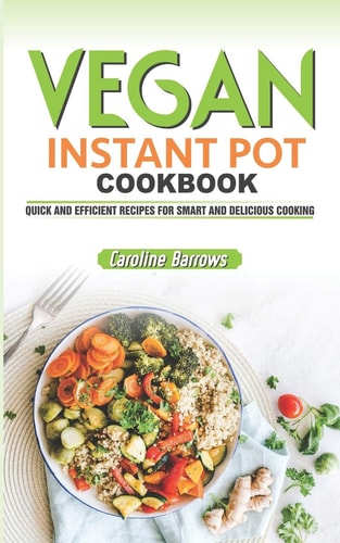 Vegan Instant Pot Cookbook Quick and Efficient Recipes for Smart and Delicious Cooking