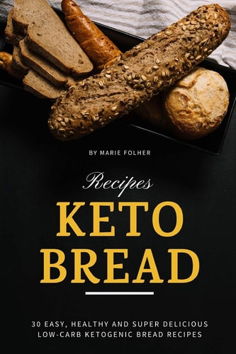 Keto Bread Recipes 30 Easy, Healthy and Super Delicious Low-Carb Ketogenic Bread Recipes