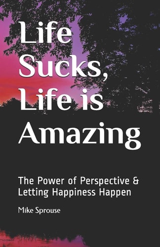 Life Sucks, Life Is Amazing The Power of Perspective and Letting Happiness Happen