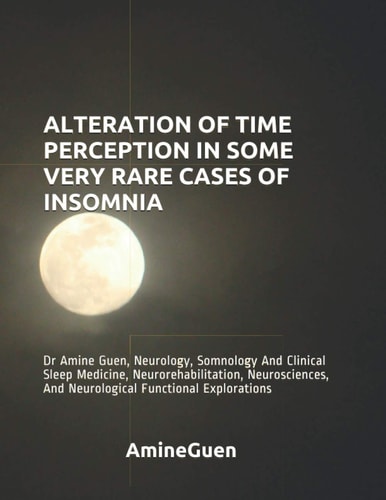 Alteration of Time Perception in Some Very Rare Cases of Insomnia Dr Amine Guen, Neurology, Somnology And Clinical Sleep Medicine, Neurorehabilitation, Neurosciences, And Neurological Functional Explorations