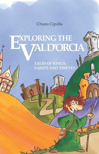 Exploring the Val D'Orcia Tales of Kings, Saints and Thieves