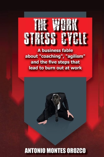 The Work Stress Cycle A Business Fable about "coaching", "agilism" and the Five Steps that Lead to Burn Out at Work