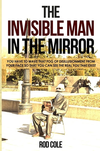The Invisible Man in the Mirror "You Have to Wave that Fog of Disillusionment from Your Face So that You Can See the Real You that Exist."