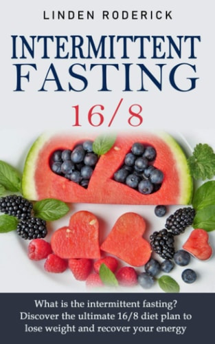 Intermittent Fasting 16/8 What Is the Intermittent Fasting? Discover the Ultimate 16/8 Diet Plan to Lose Weight and Recover Your Energy