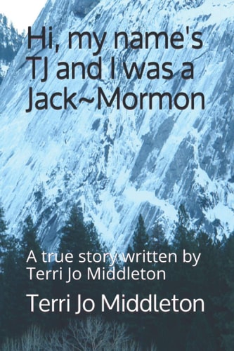 Hi, My Name's TJ and I was a Jack Mormon A True Story Written by Terri Jo Middleton