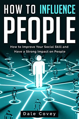 How to Influence People How to Improve Your Social Skill and Have a Strong Impact on People