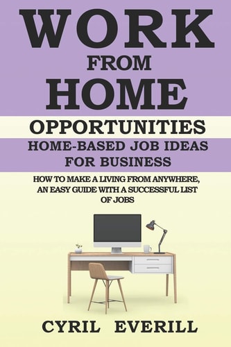 Work From Home Opportunities Home-based Job Ideas For Business, How To Make A Living From Anywhere, An Easy Guide With A Successful List of Jobs