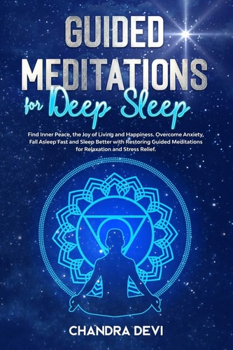 Guided Meditations for Deep Sleep Find Inner Peace, the Joy of Living and Happiness. Overcome Anxiety, Fall Asleep Fast and Sleep Better with Restoring Guided Meditations for Relaxation and Stress Relief